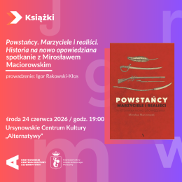 „Powstańcy. Marzyciele i realiści. Historia na nowo opowiedziana |” spotkanie z Mirosławem Maciorowskim